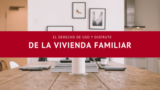 El derecho de uso y disfrute de la vivienda familiar - Picón Abogados